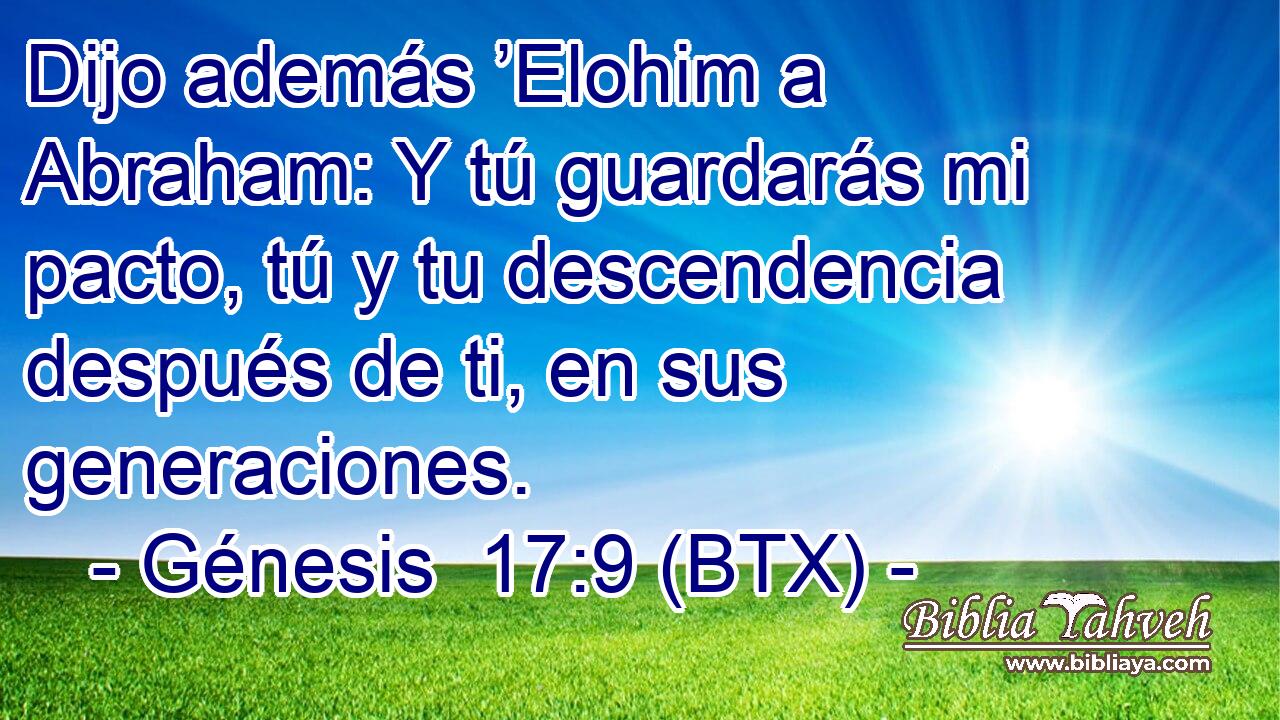 Dijo además ’Elohim a Abraham: Y tú guardarás mi pacto, tú y tu descendencia después de ti, en sus generaciones.