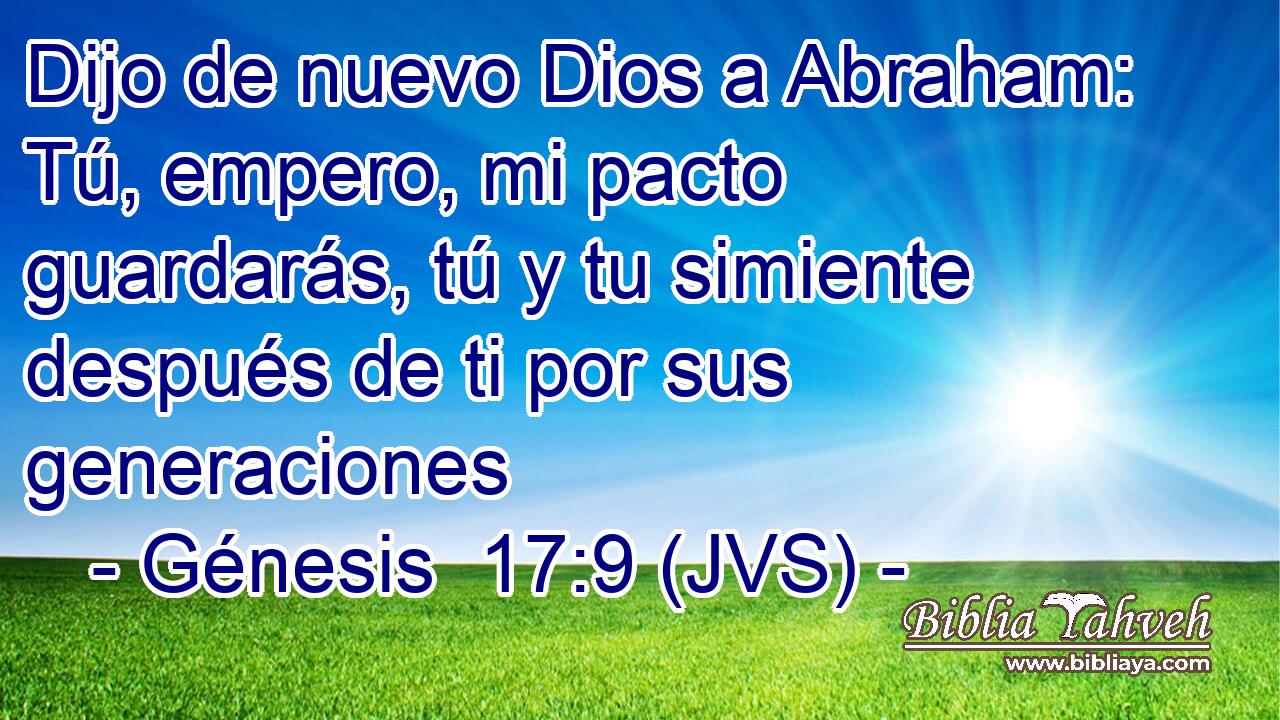 Dijo de nuevo Dios a Abraham: Tú, empero, mi pacto guardarás, tú y tu simiente después de ti por sus generaciones