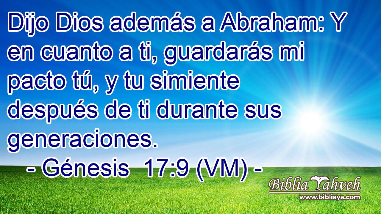  Dijo Dios además a Abraham: Y en cuanto a ti, guardarás mi pacto tú, y tu simiente después de ti durante sus generaciones. 