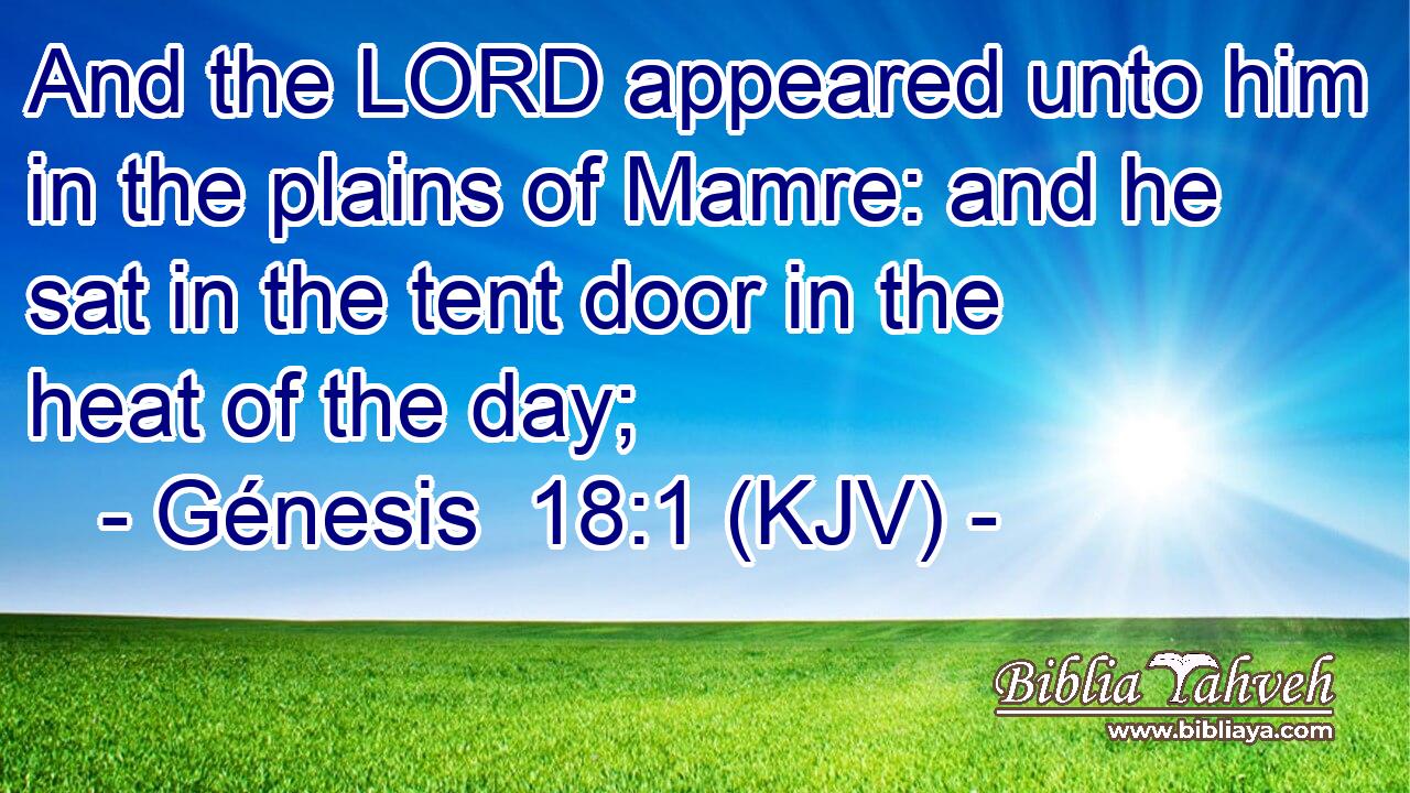 And the LORD appeared unto him in the plains of Mamre: and he sat in the tent door in the heat of the day;