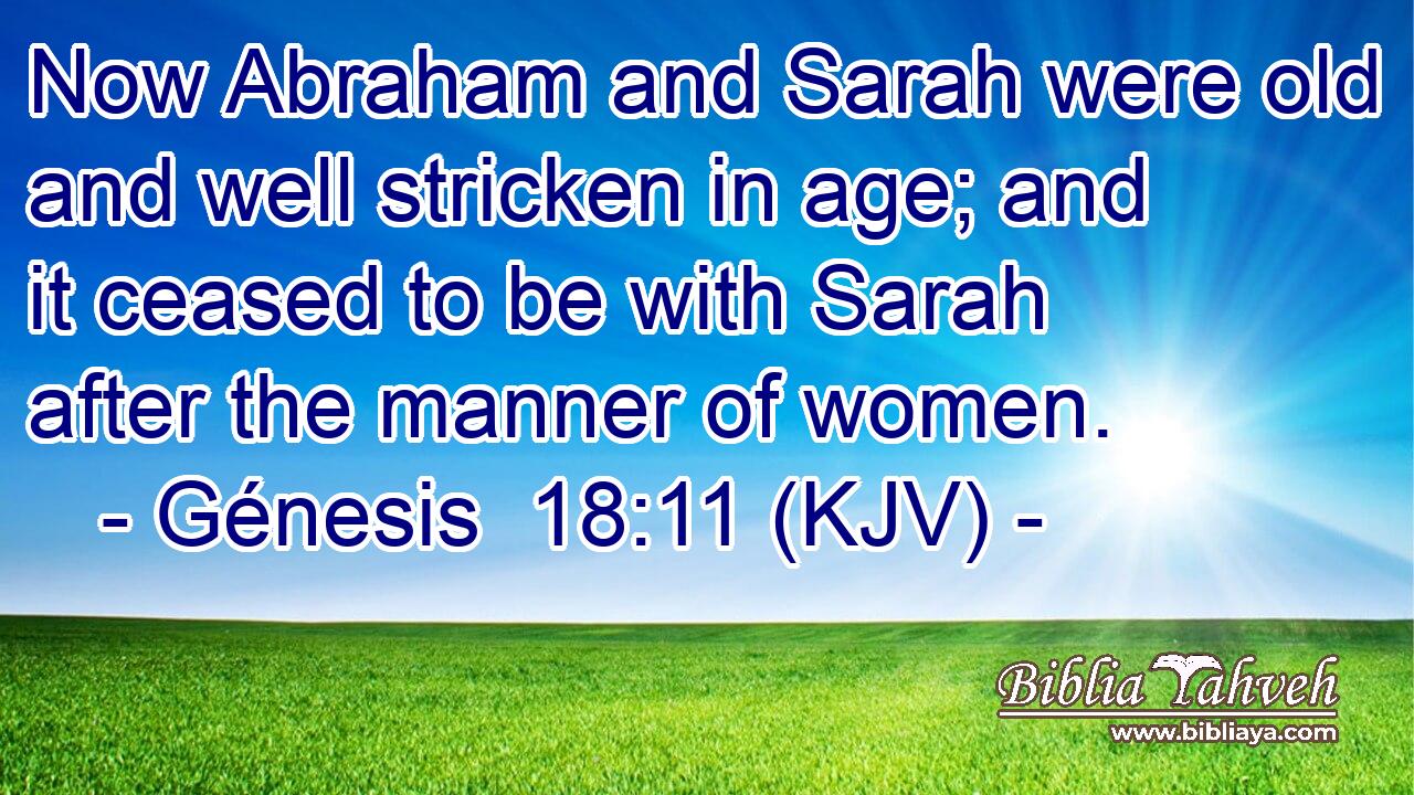 Now Abraham and Sarah were old and well stricken in age; and it ceased to be with Sarah after the manner of women.