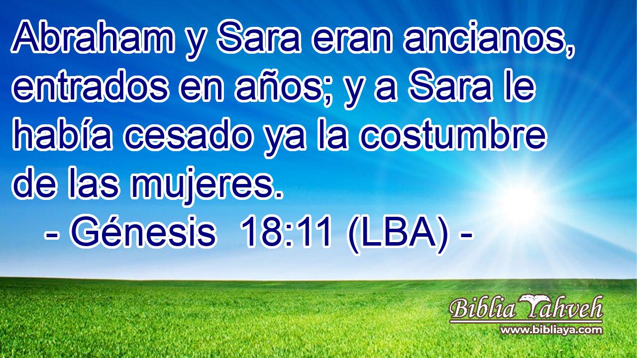 Abraham y Sara eran ancianos, entrados en años; y a Sara le había cesado ya la costumbre de las mujeres.