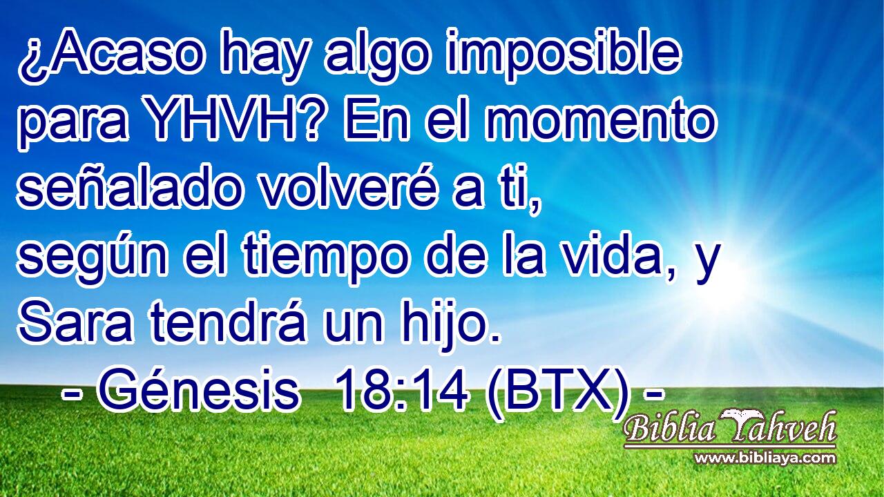 ¿Acaso hay algo imposible para YHVH? En el momento señalado volveré a ti, según el tiempo de la vida, y Sara tendrá un hijo.
