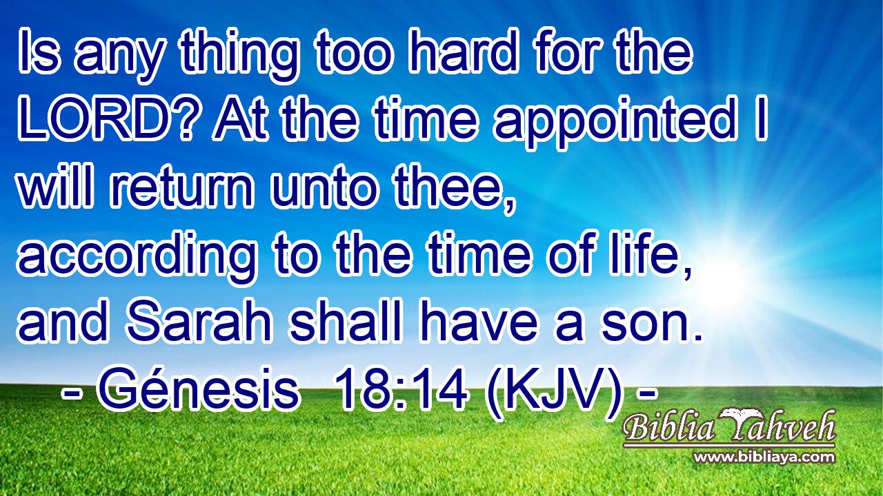 Is any thing too hard for the LORD? At the time appointed I will return unto thee, according to the time of life, and Sarah shall have a son.
