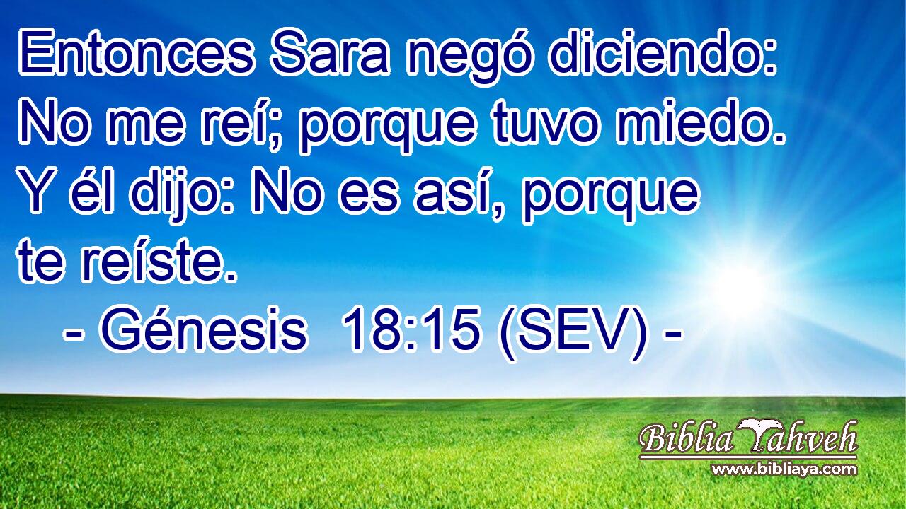 Entonces Sara negó diciendo: No me reí; porque tuvo miedo. Y él dijo: No es así, porque te reíste.