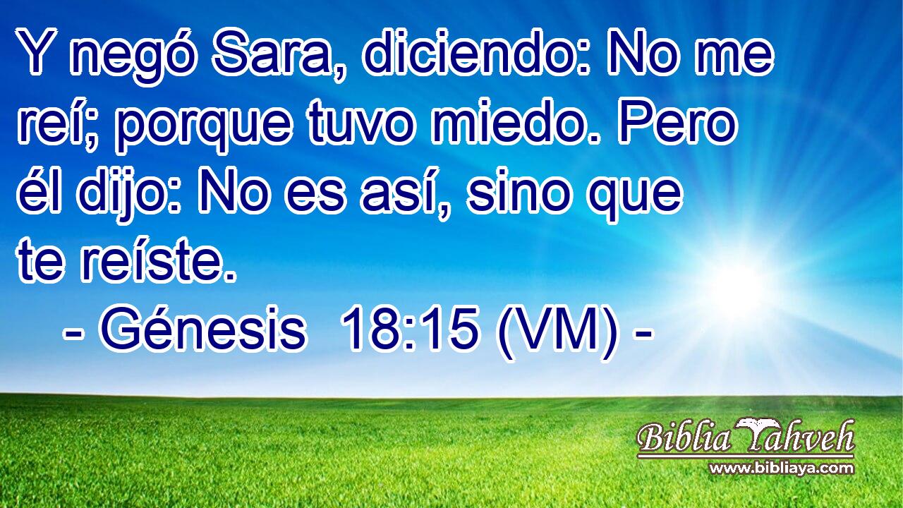  Y negó Sara, diciendo: No me reí; porque tuvo miedo. Pero él dijo: No es así, sino que te reíste. 
