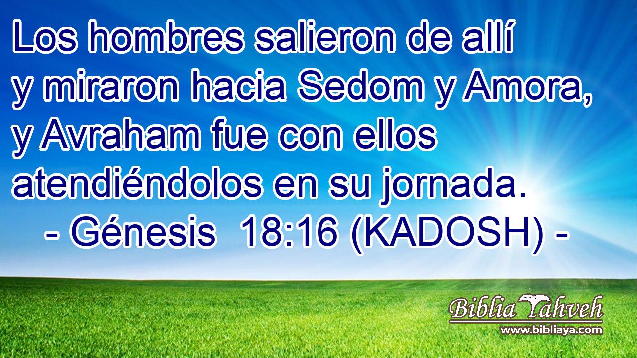  Los hombres salieron de allí y miraron hacia Sedom y Amora, y Avraham fue con ellos atendiéndolos en su jornada. 