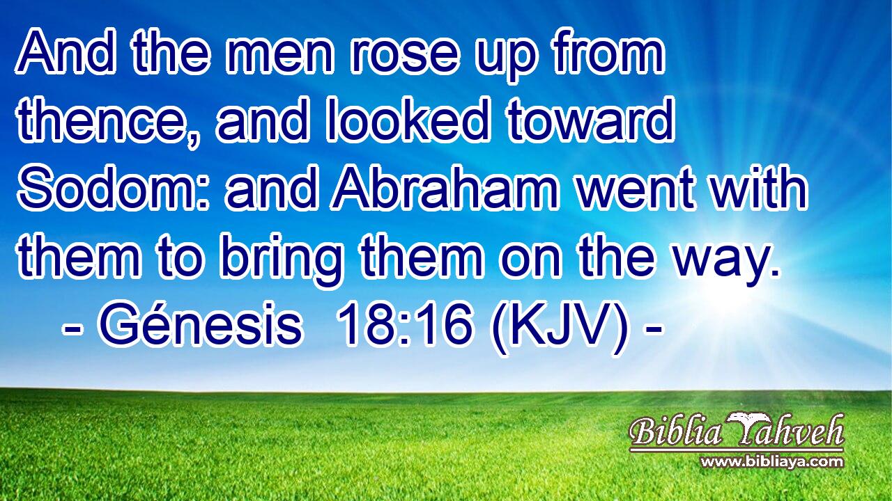 And the men rose up from thence, and looked toward Sodom: and Abraham went with them to bring them on the way.