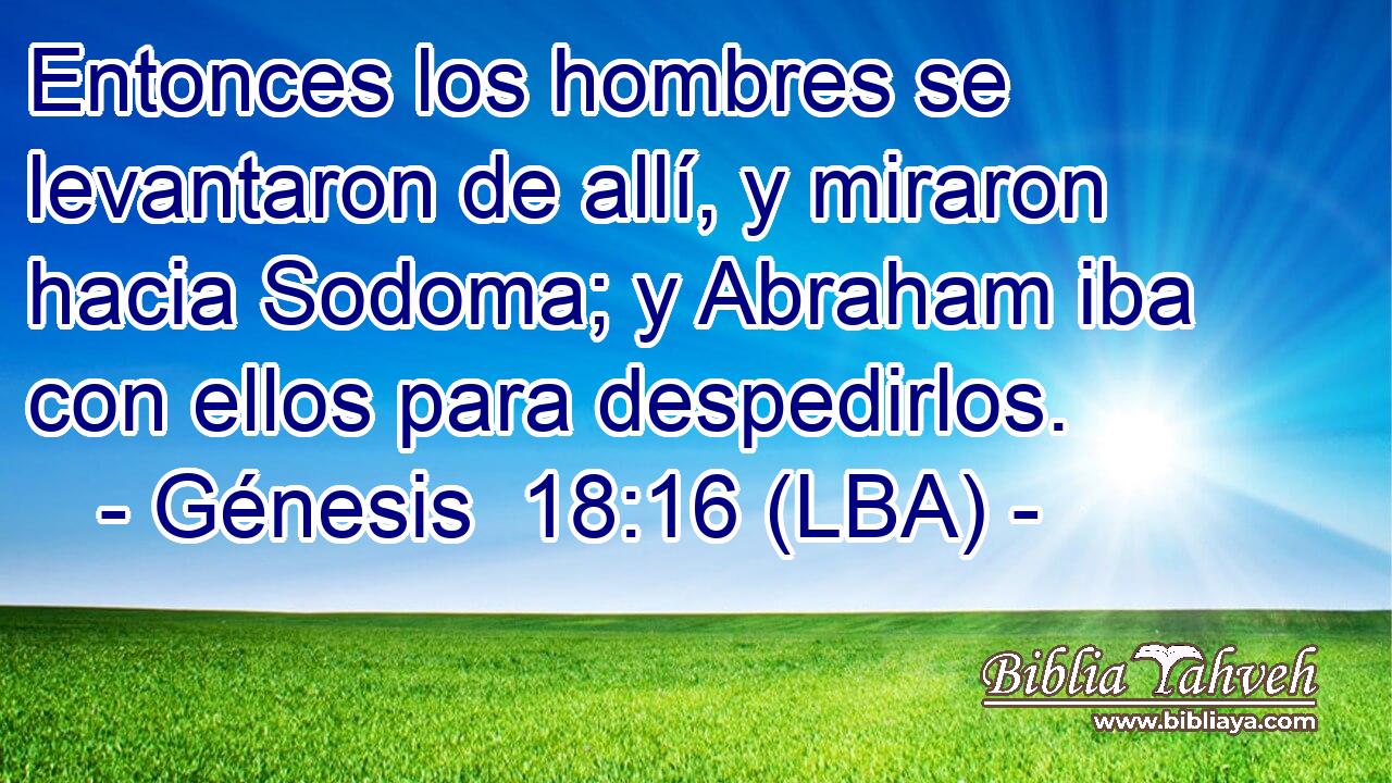 Entonces los hombres se levantaron de allí, y miraron hacia Sodoma; y Abraham iba con ellos para despedirlos.