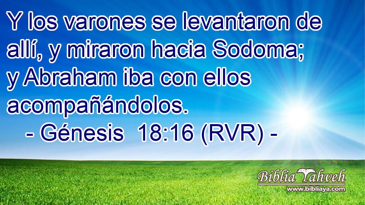 Y los varones se levantaron de allí, y miraron hacia Sodoma; y Abraham iba con ellos acompañándolos.