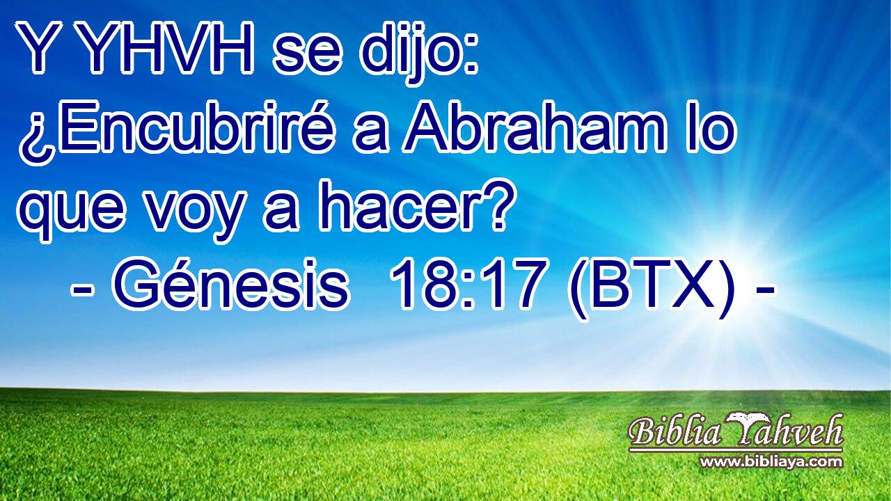 Y YHVH se dijo: ¿Encubriré a Abraham lo que voy a hacer?