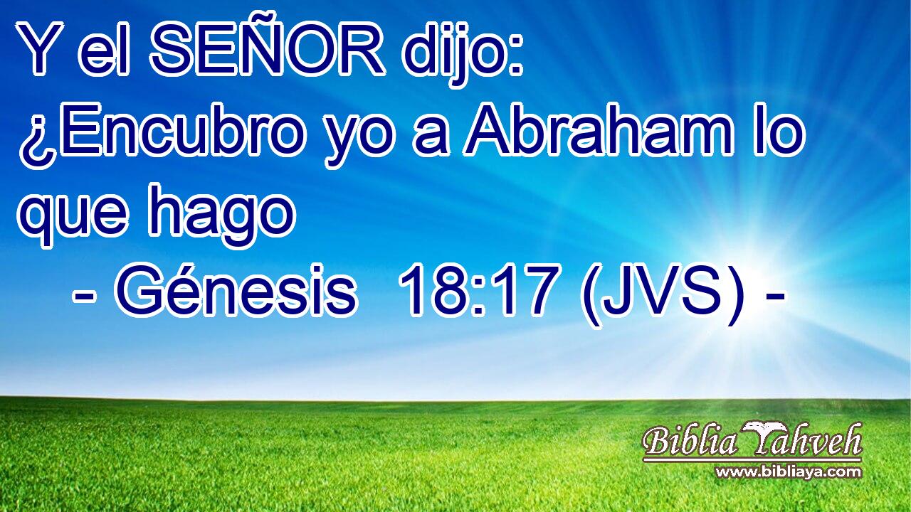 Y el SEÑOR dijo: ¿Encubro yo a Abraham lo que hago