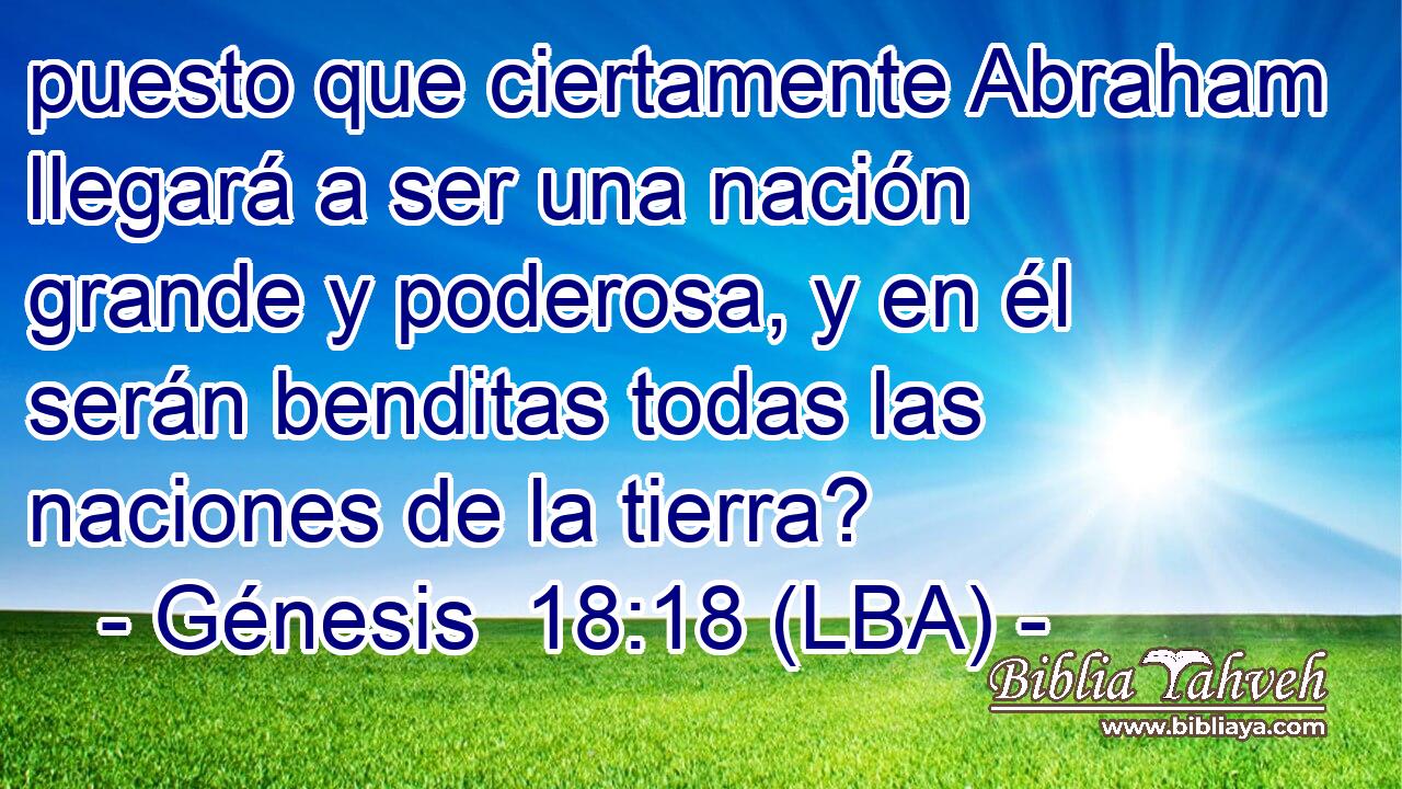 puesto que ciertamente Abraham llegará a ser una nación grande y poderosa, y en él serán benditas todas las naciones de la tierra?