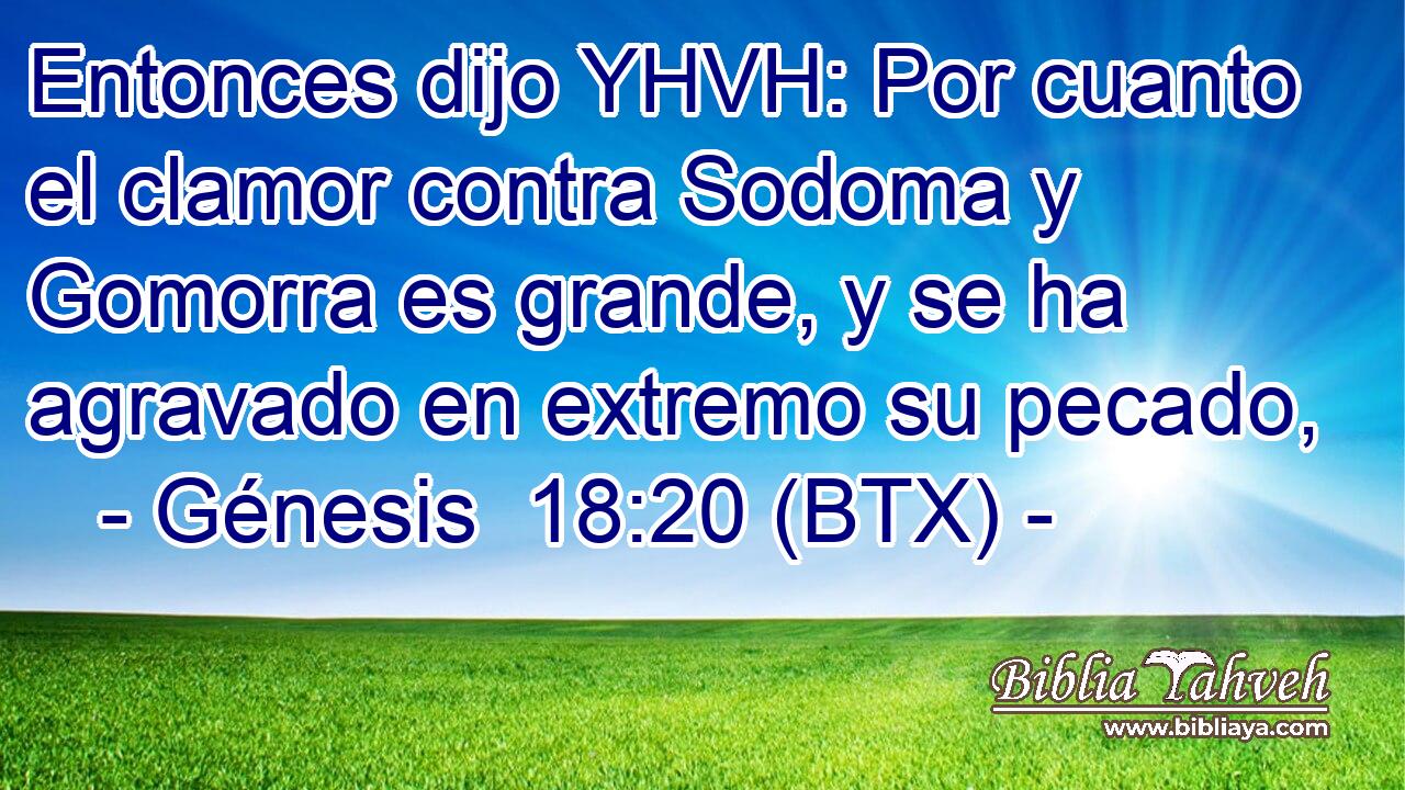 Entonces dijo YHVH: Por cuanto el clamor contra Sodoma y Gomorra es grande, y se ha agravado en extremo su pecado,