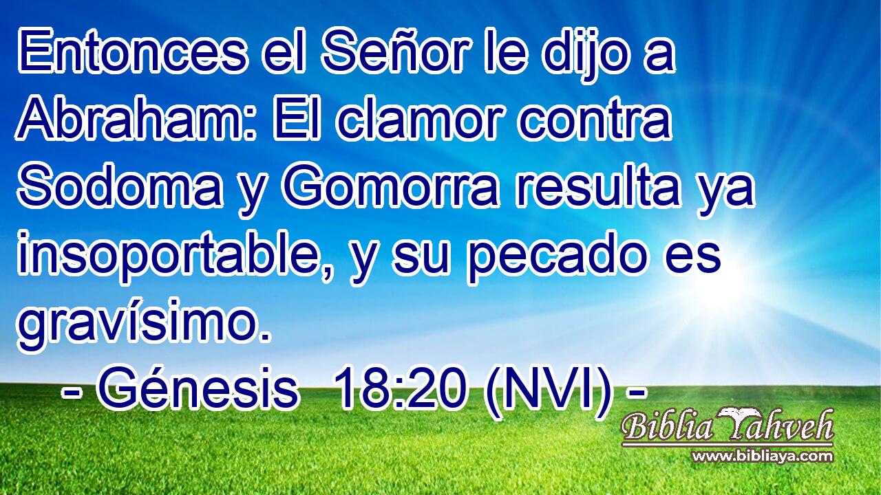  Entonces el Señor le dijo a Abraham: El clamor contra Sodoma y Gomorra resulta ya insoportable, y su pecado es gravísimo. 
