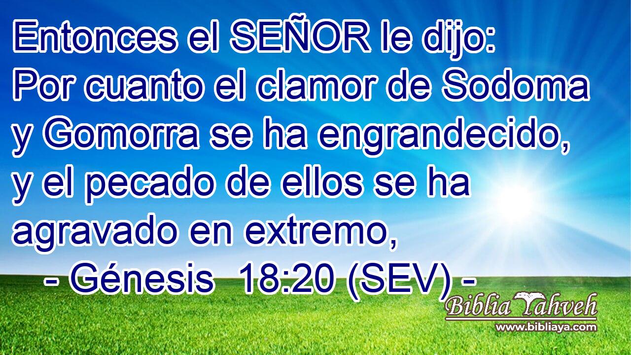 Entonces el SEÑOR le dijo: Por cuanto el clamor de Sodoma y Gomorra se ha engrandecido, y el pecado de ellos se ha agravado en extremo,