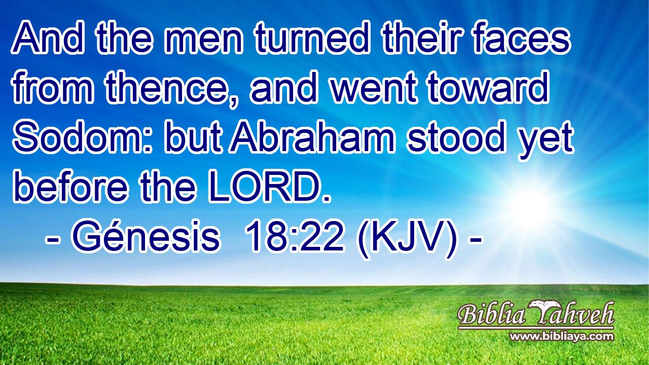 And the men turned their faces from thence, and went toward Sodom: but Abraham stood yet before the LORD.
