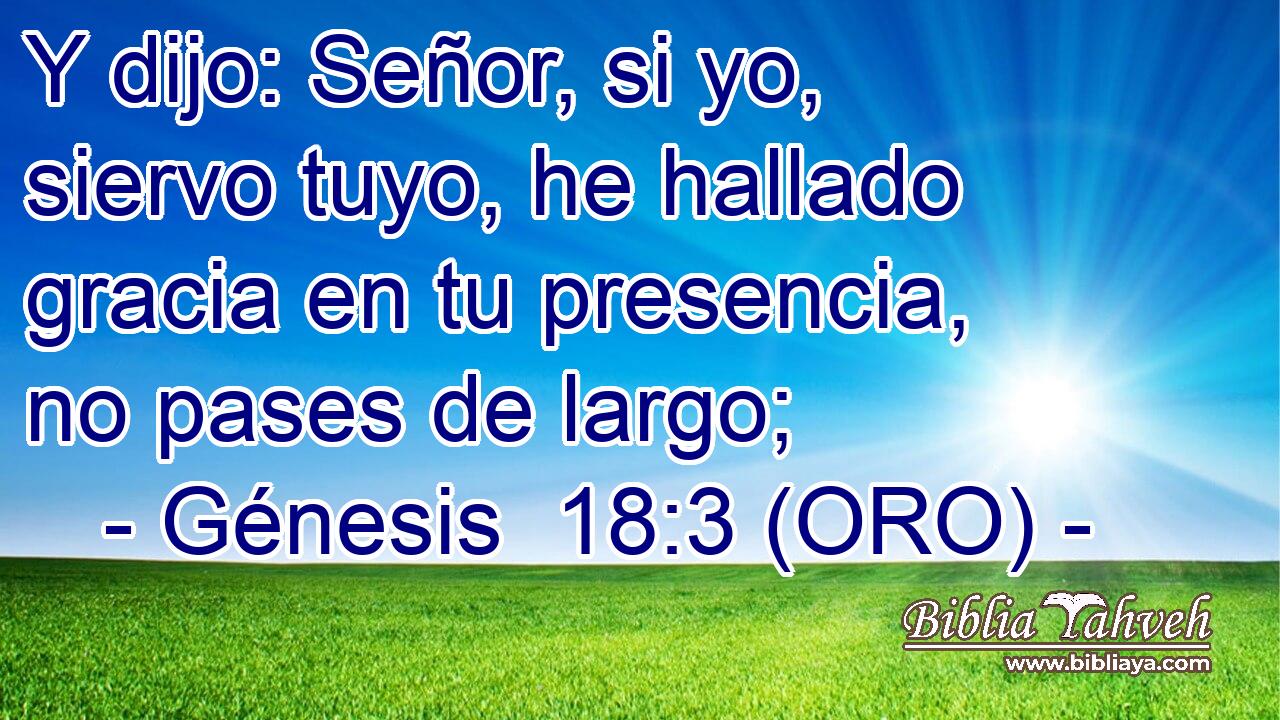  Y dijo: Señor, si yo, siervo tuyo, he hallado gracia en tu presencia, no pases de largo; 