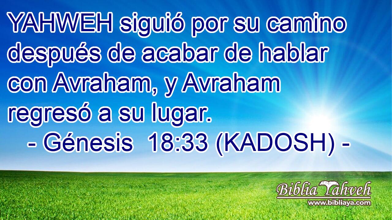  YAHWEH siguió por su camino después de acabar de hablar con Avraham, y Avraham regresó a su lugar. 