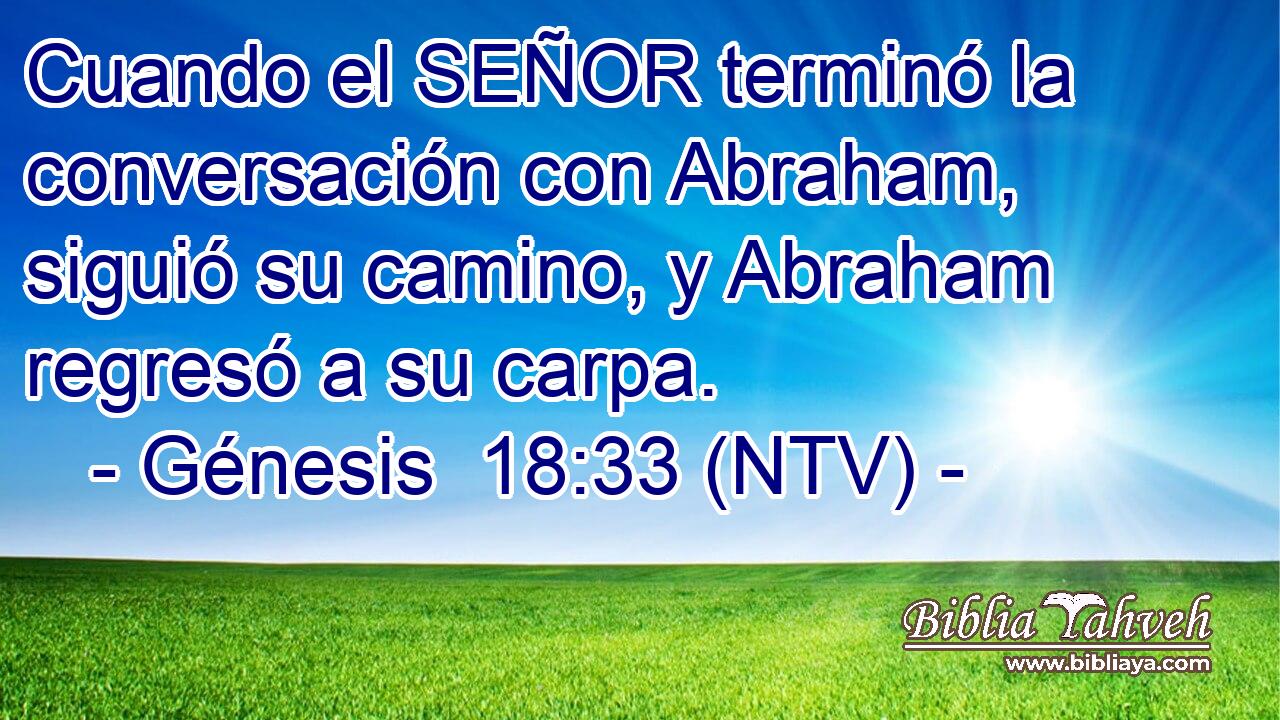 Cuando el SEÑOR terminó la conversación con Abraham, siguió su camino, y Abraham regresó a su carpa.