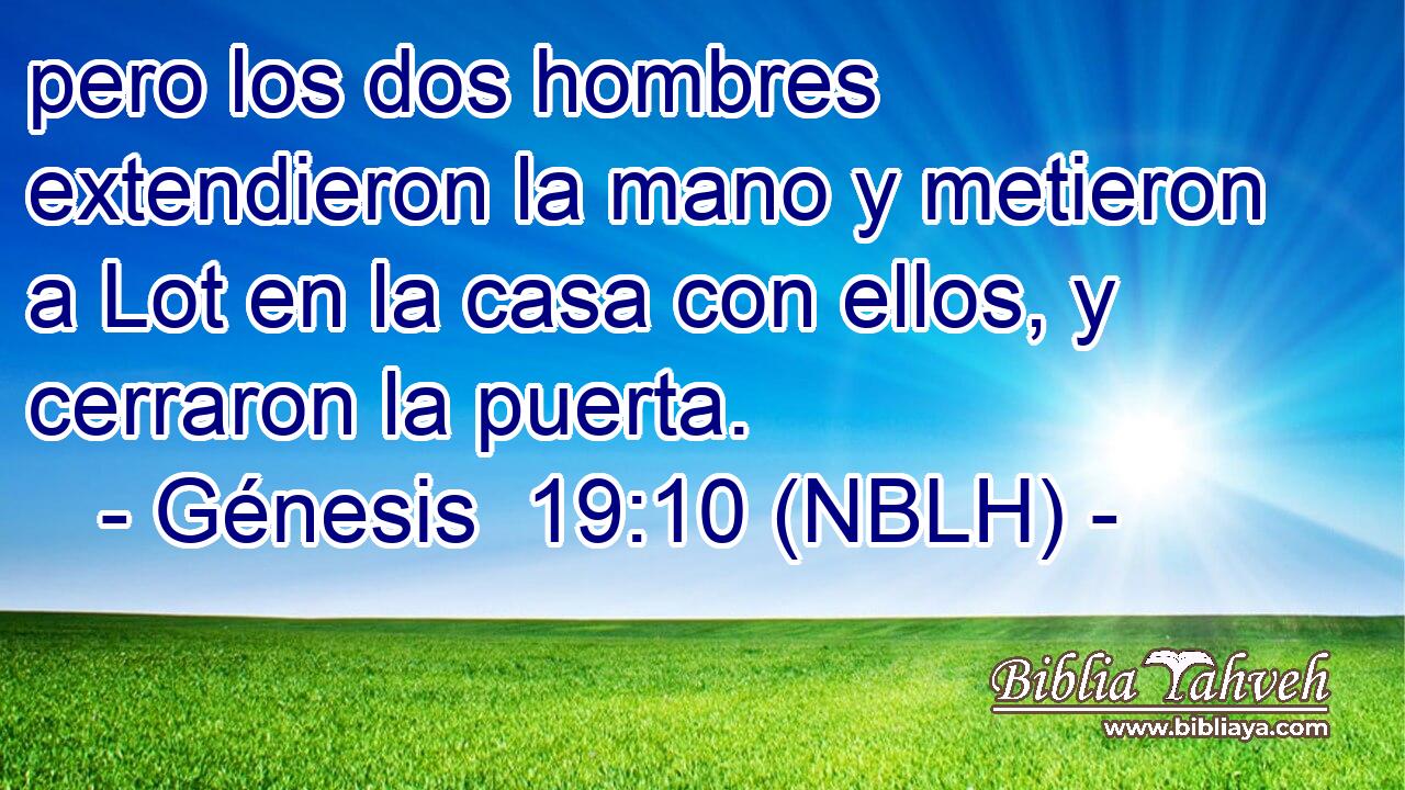  pero los dos hombres extendieron la mano y metieron a Lot en la casa con ellos, y cerraron la puerta. 