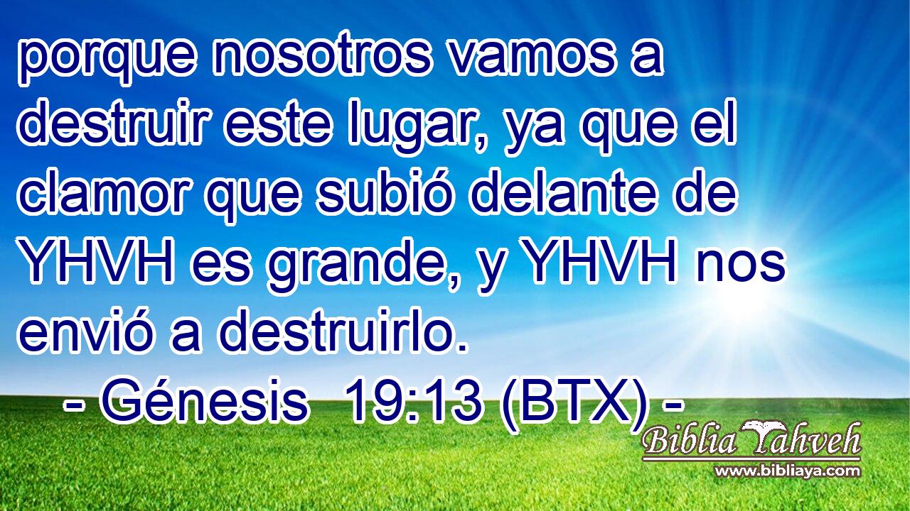 porque nosotros vamos a destruir este lugar, ya que el clamor que subió delante de YHVH es grande, y YHVH nos envió a destruirlo.