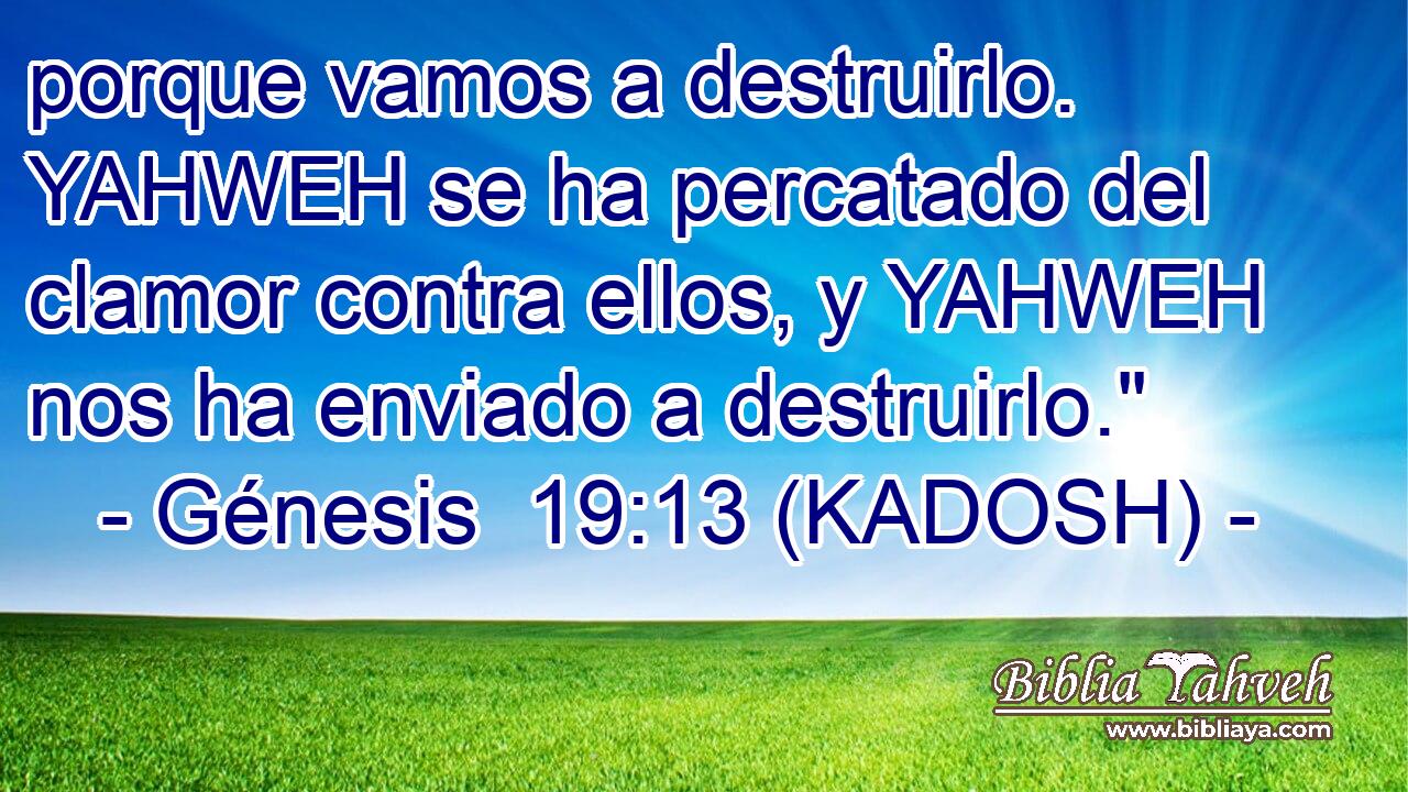  porque vamos a destruirlo. YAHWEH se ha percatado del clamor contra ellos, y YAHWEH nos ha enviado a destruirlo.