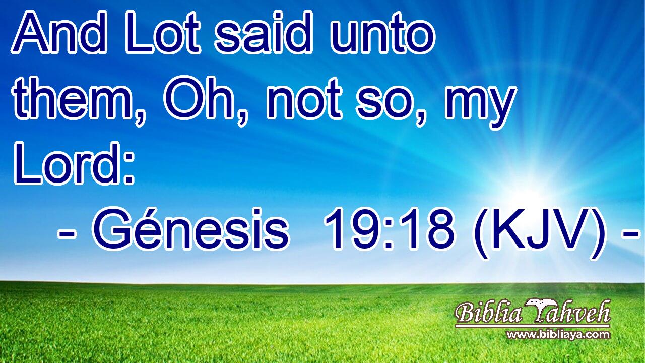 And Lot said unto them, Oh, not so, my Lord: