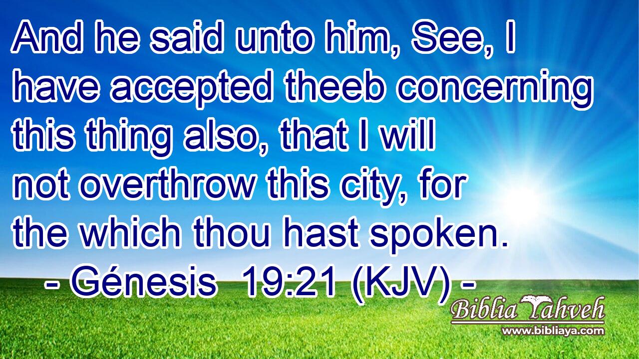 And he said unto him, See, I have accepted theeb concerning this thing also, that I will not overthrow this city, for the which thou hast spoken.