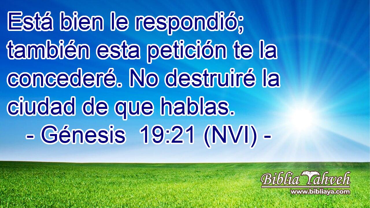  Está bien le respondió; también esta petición te la concederé. No destruiré la ciudad de que hablas. 