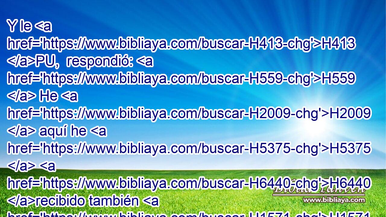 Y le H413 PU,  respondió: H559  He H2009  aquí he H5375  H6440 recibido también H1571 CG tu súplica sobre • H1697 h esto, H2088 XD, H H1115 y no H1097 PL, ANG destruiré H2015 ,  • la ciudad H5892 H de H834 XN que has H1696  hablado. 