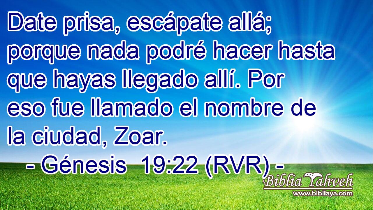 Date prisa, escápate allá; porque nada podré hacer hasta que hayas llegado allí. Por eso fue llamado el nombre de la ciudad, Zoar.
