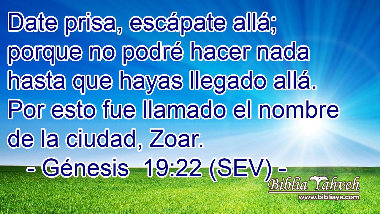 Date prisa, escápate allá; porque no podré hacer nada hasta que hayas llegado allá. Por esto fue llamado el nombre de la ciudad, Zoar.
