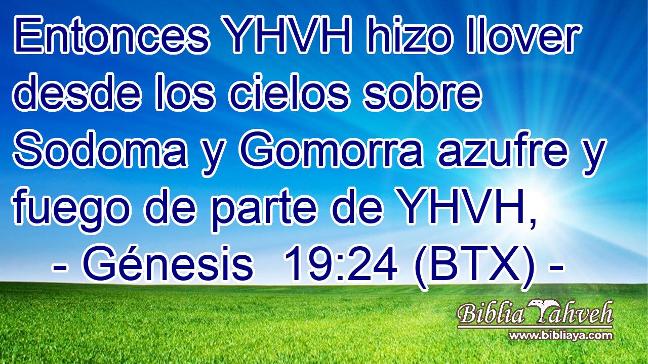 Entonces YHVH hizo llover desde los cielos sobre Sodoma y Gomorra azufre y fuego de parte de YHVH,