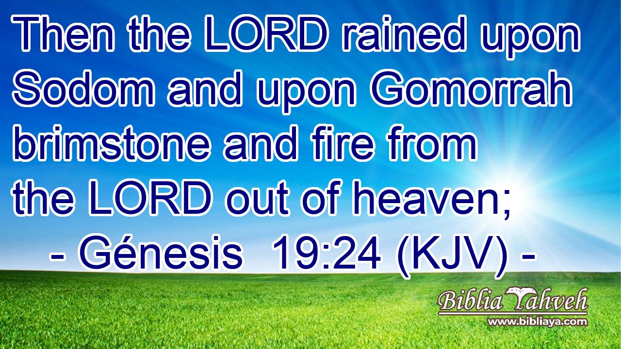 Then the LORD rained upon Sodom and upon Gomorrah brimstone and fire from the LORD out of heaven;