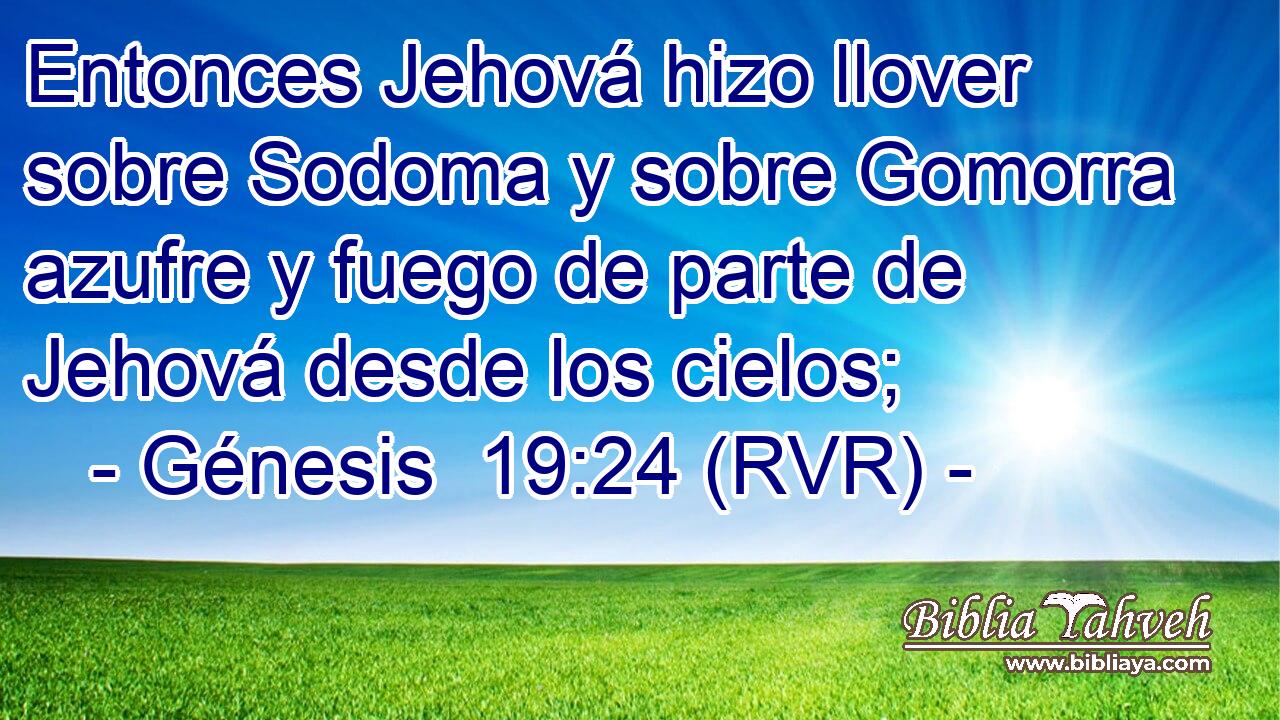 Entonces Jehová hizo llover sobre Sodoma y sobre Gomorra azufre y fuego de parte de Jehová desde los cielos;