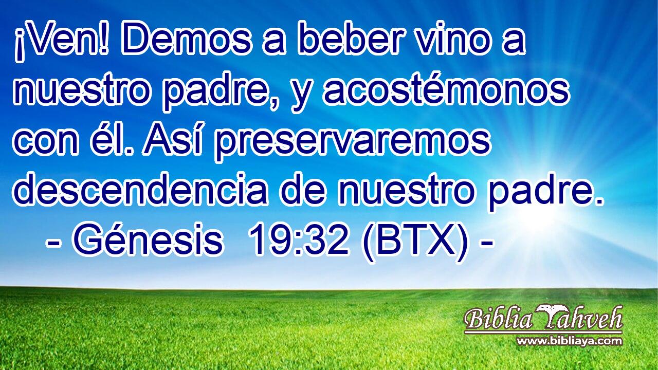 ¡Ven! Demos a beber vino a nuestro padre, y acostémonos con él. Así preservaremos descendencia de nuestro padre.