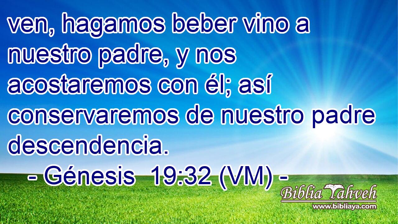  ven, hagamos beber vino a nuestro padre, y nos acostaremos con él; así conservaremos de nuestro padre descendencia. 