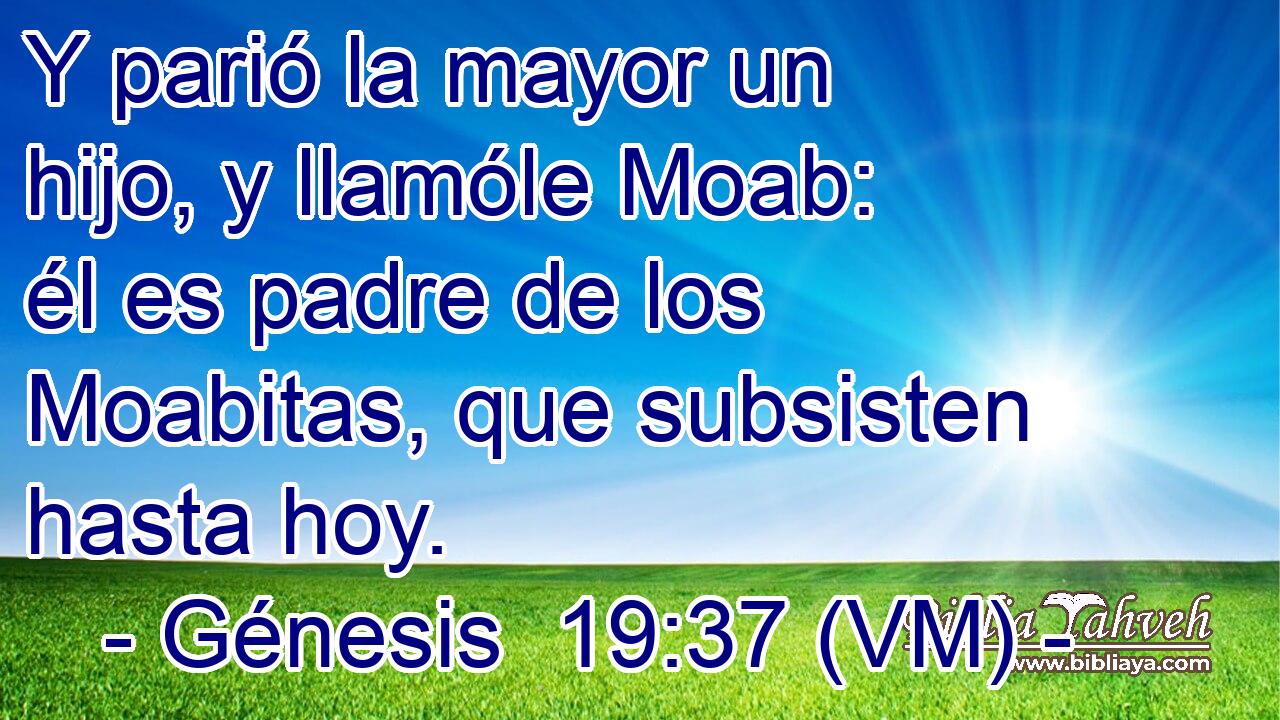  Y parió la mayor un hijo, y llamóle Moab: él es padre de los Moabitas, que subsisten hasta hoy. 