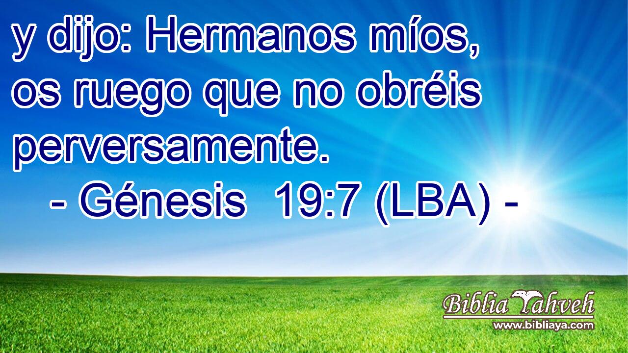 y dijo: Hermanos míos, os ruego que no obréis perversamente.