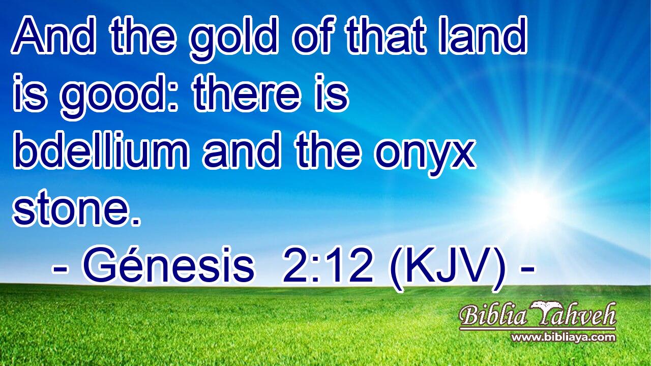 And the gold of that land is good: there is bdellium and the onyx stone.