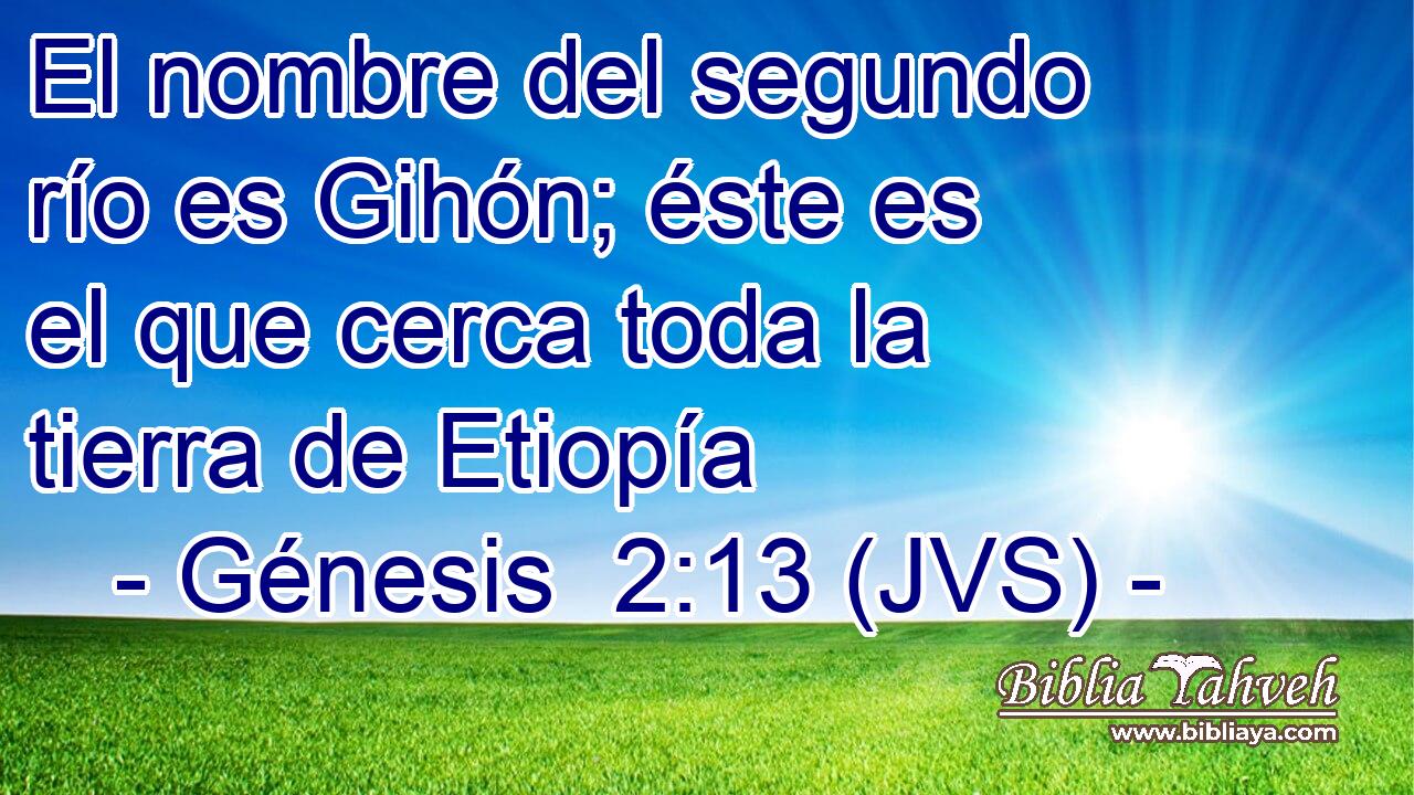 El nombre del segundo río es Gihón; éste es el que cerca toda la tierra de Etiopía