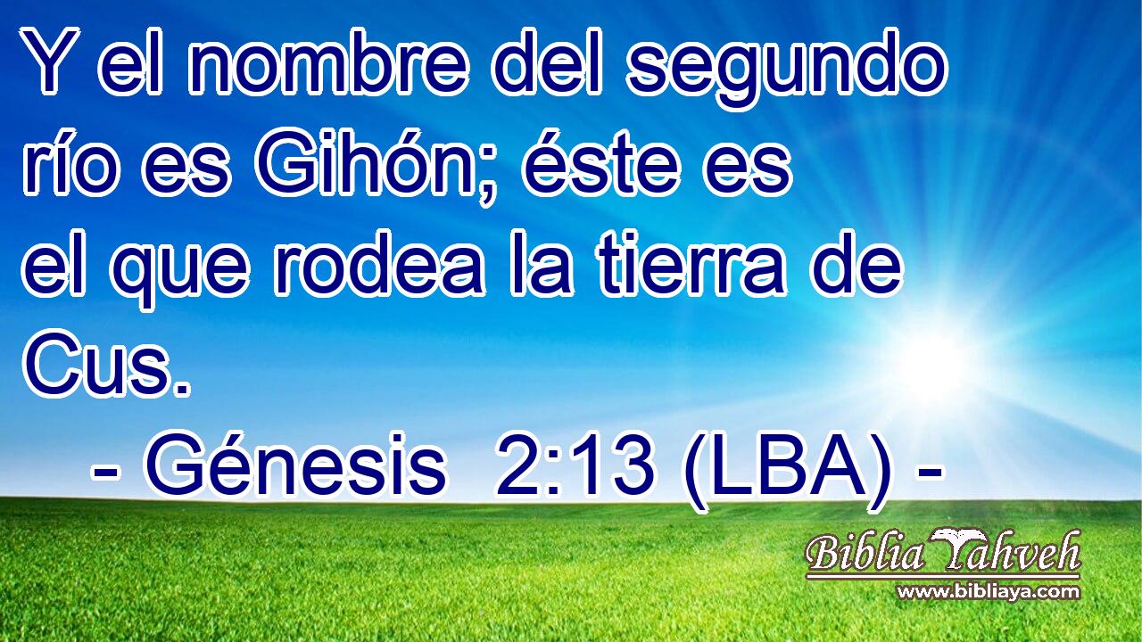 Y el nombre del segundo río es Gihón; éste es el que rodea la tierra de Cus.
