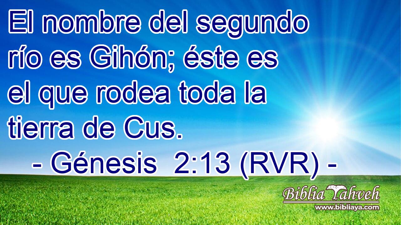 El nombre del segundo río es Gihón; éste es el que rodea toda la tierra de Cus.
