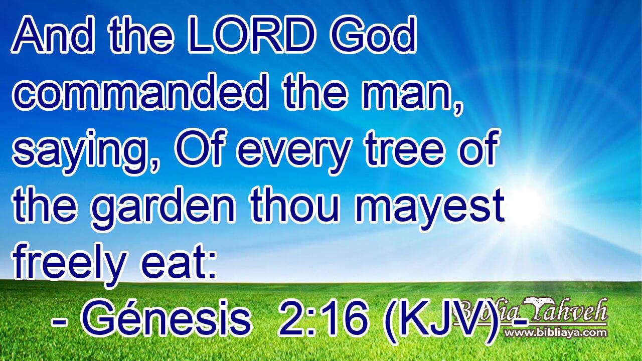 And the LORD God commanded the man, saying, Of every tree of the garden thou mayest freely eat: