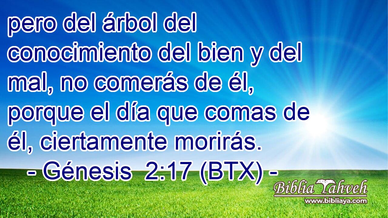 pero del árbol del conocimiento del bien y del mal, no comerás de él, porque el día que comas de él, ciertamente morirás.
