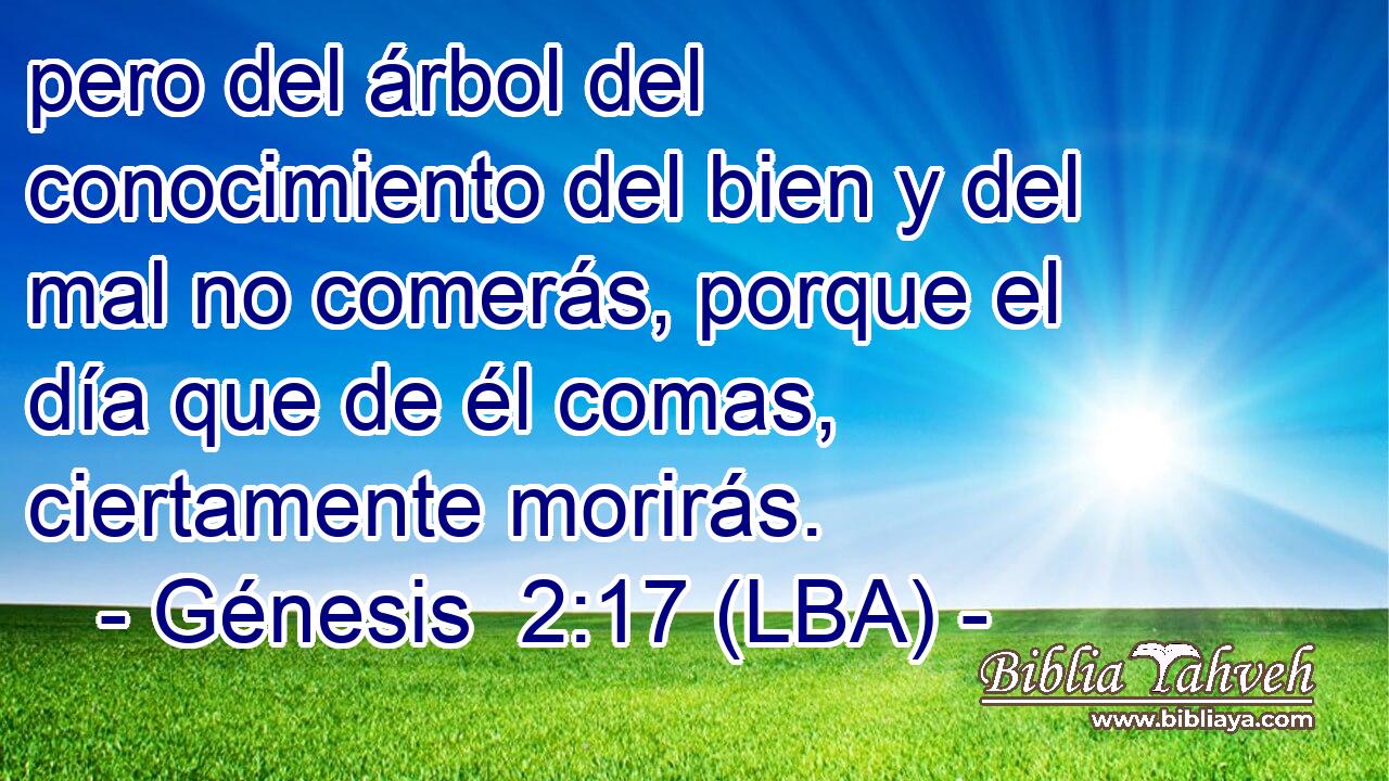 pero del árbol del conocimiento del bien y del mal no comerás, porque el día que de él comas, ciertamente morirás.