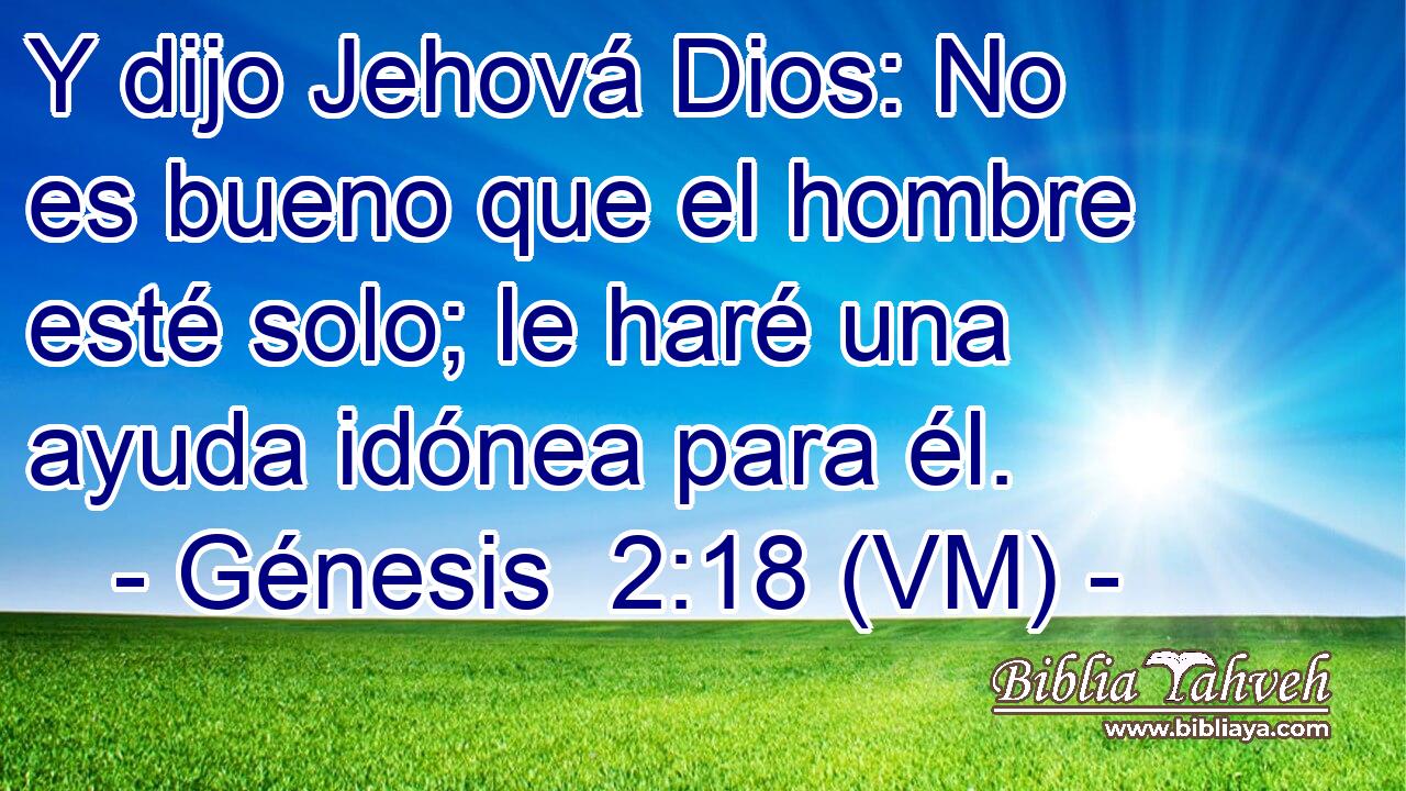  Y dijo Jehová Dios: No es bueno que el hombre esté solo; le haré una ayuda idónea para él. 