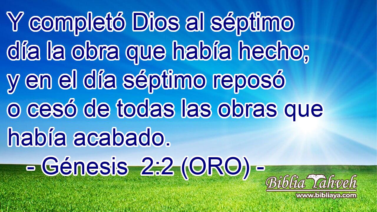  Y completó Dios al séptimo día la obra que había hecho; y en el día séptimo reposó o cesó de todas las obras que había acabado. 
