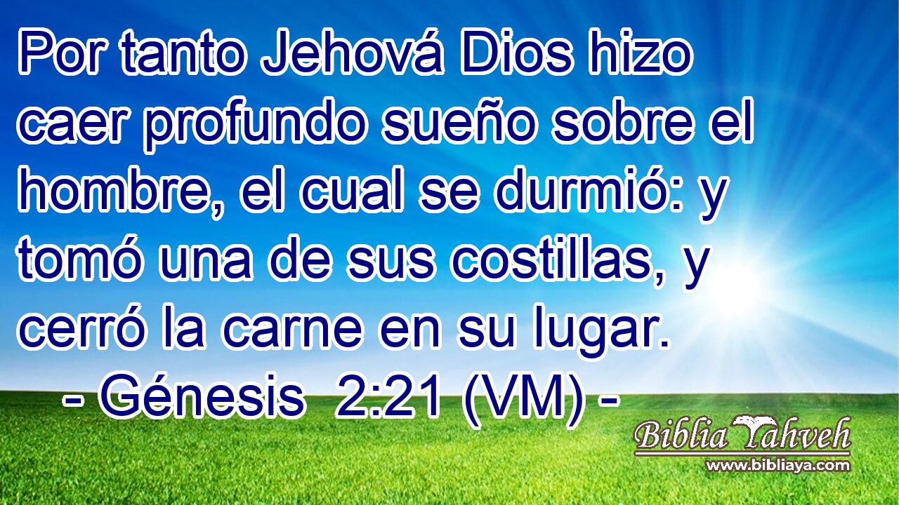  Por tanto Jehová Dios hizo caer profundo sueño sobre el hombre, el cual se durmió: y tomó una de sus costillas, y cerró la carne en su lugar. 